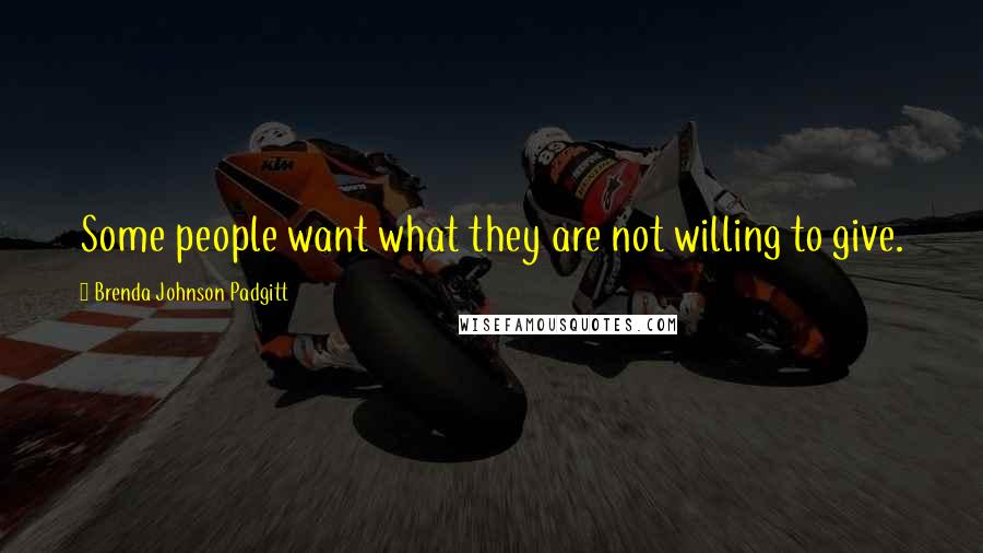 Brenda Johnson Padgitt Quotes: Some people want what they are not willing to give.
