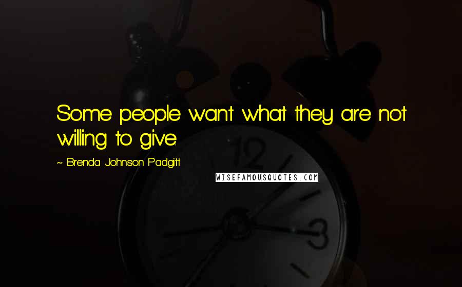 Brenda Johnson Padgitt Quotes: Some people want what they are not willing to give.