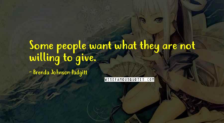 Brenda Johnson Padgitt Quotes: Some people want what they are not willing to give.