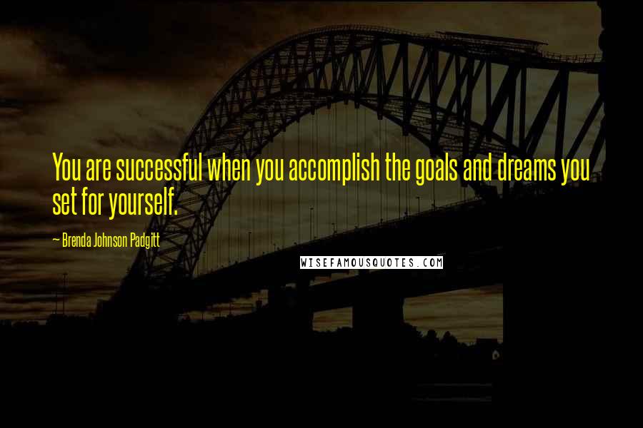 Brenda Johnson Padgitt Quotes: You are successful when you accomplish the goals and dreams you set for yourself.