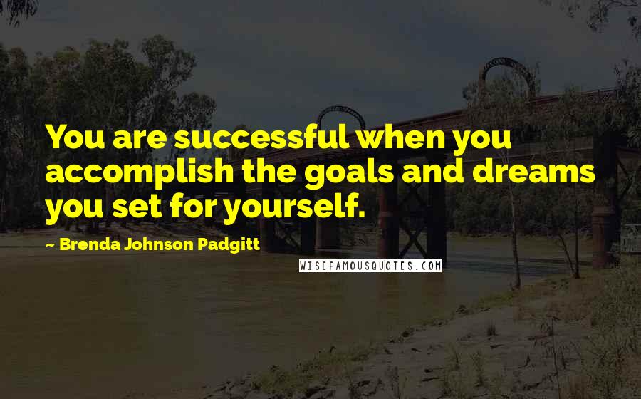 Brenda Johnson Padgitt Quotes: You are successful when you accomplish the goals and dreams you set for yourself.