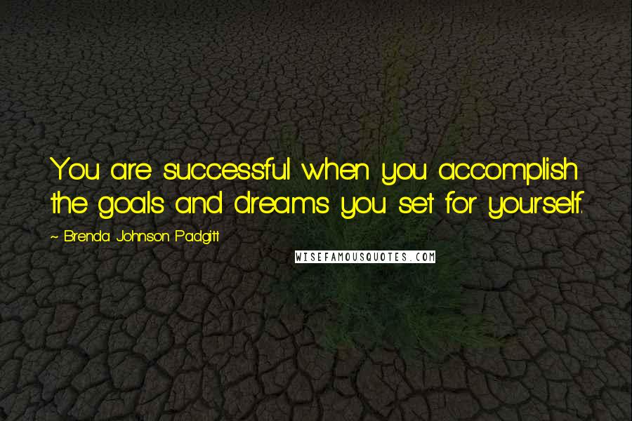 Brenda Johnson Padgitt Quotes: You are successful when you accomplish the goals and dreams you set for yourself.