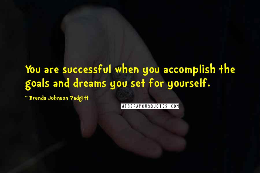 Brenda Johnson Padgitt Quotes: You are successful when you accomplish the goals and dreams you set for yourself.