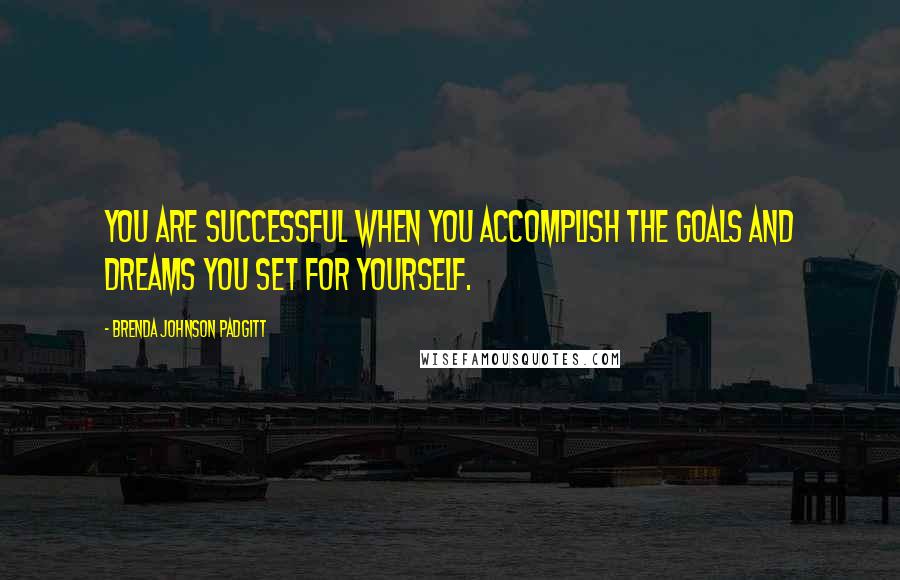 Brenda Johnson Padgitt Quotes: You are successful when you accomplish the goals and dreams you set for yourself.