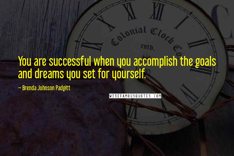 Brenda Johnson Padgitt Quotes: You are successful when you accomplish the goals and dreams you set for yourself.