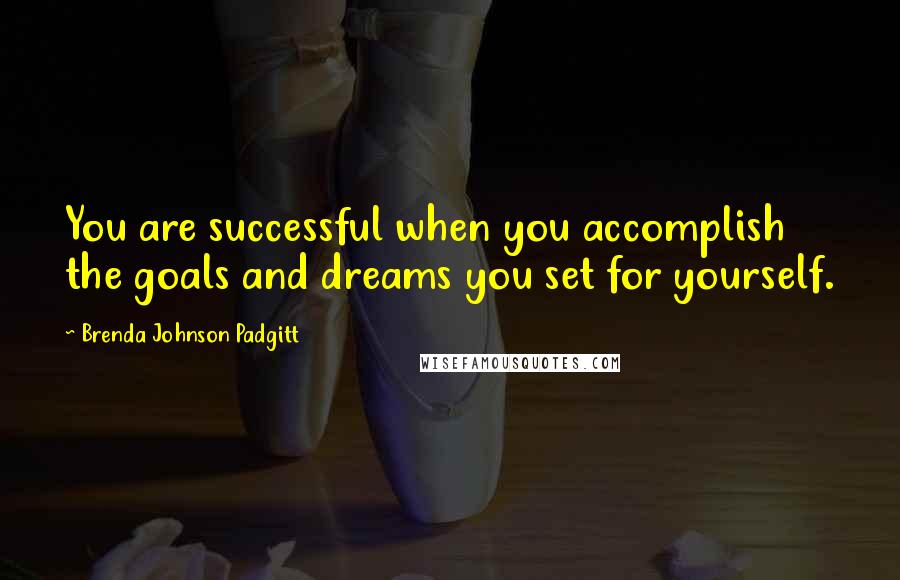 Brenda Johnson Padgitt Quotes: You are successful when you accomplish the goals and dreams you set for yourself.
