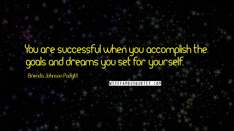 Brenda Johnson Padgitt Quotes: You are successful when you accomplish the goals and dreams you set for yourself.