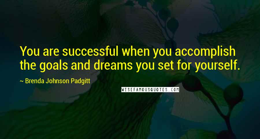 Brenda Johnson Padgitt Quotes: You are successful when you accomplish the goals and dreams you set for yourself.