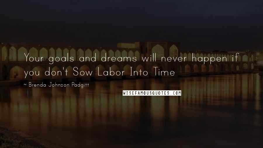 Brenda Johnson Padgitt Quotes: Your goals and dreams will never happen if you don't Sow Labor Into Time