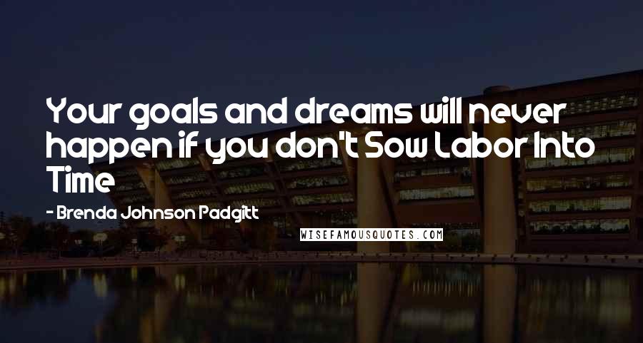 Brenda Johnson Padgitt Quotes: Your goals and dreams will never happen if you don't Sow Labor Into Time