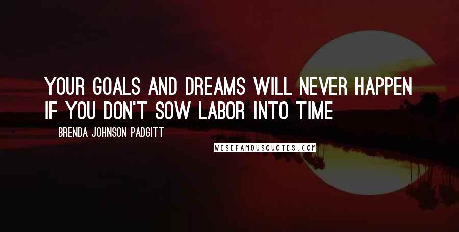 Brenda Johnson Padgitt Quotes: Your goals and dreams will never happen if you don't Sow Labor Into Time