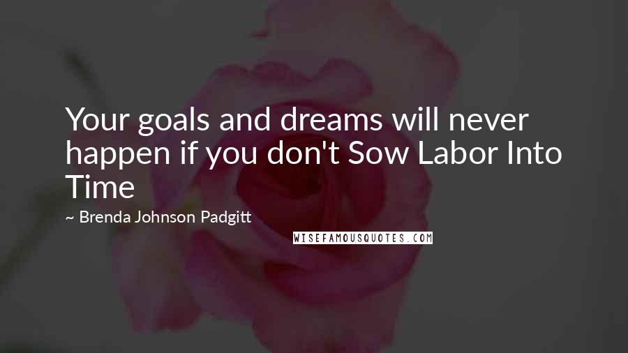 Brenda Johnson Padgitt Quotes: Your goals and dreams will never happen if you don't Sow Labor Into Time