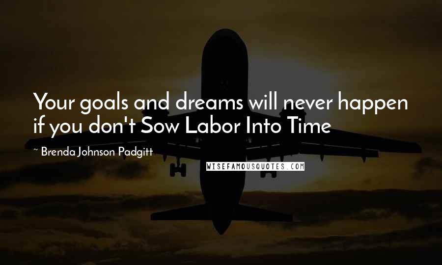 Brenda Johnson Padgitt Quotes: Your goals and dreams will never happen if you don't Sow Labor Into Time