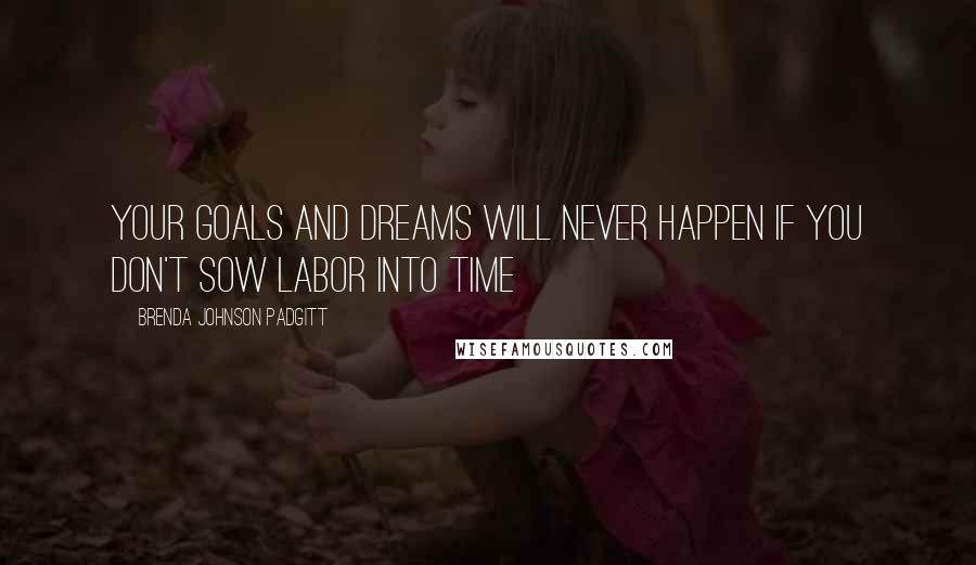 Brenda Johnson Padgitt Quotes: Your goals and dreams will never happen if you don't Sow Labor Into Time