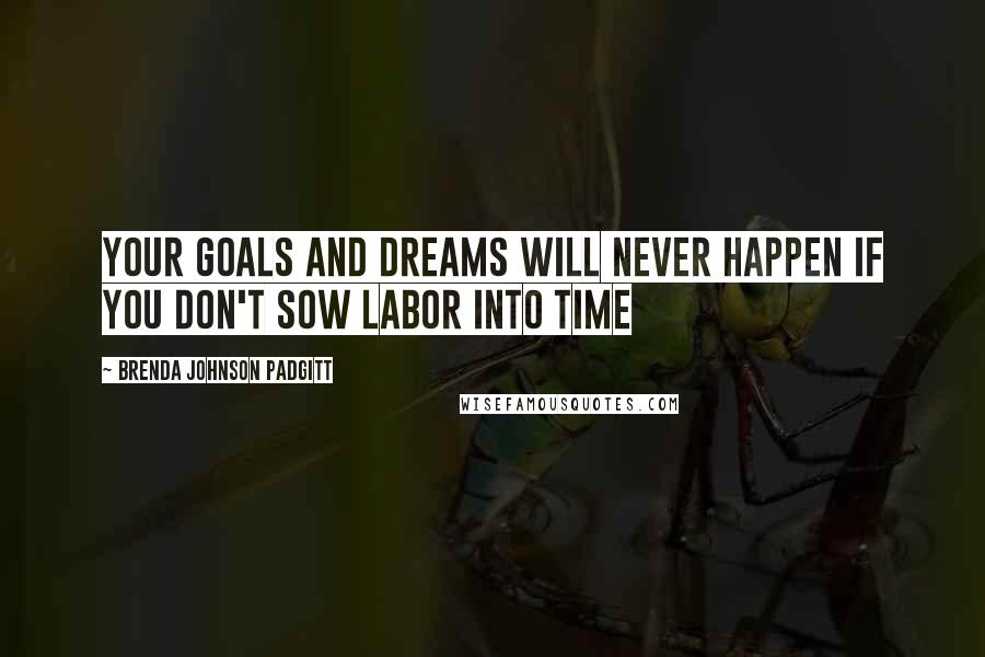 Brenda Johnson Padgitt Quotes: Your goals and dreams will never happen if you don't Sow Labor Into Time