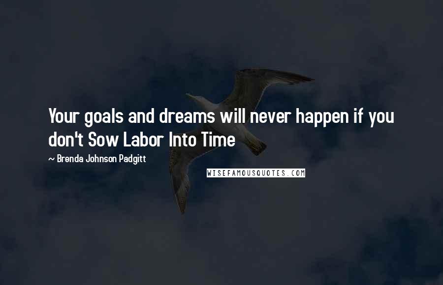 Brenda Johnson Padgitt Quotes: Your goals and dreams will never happen if you don't Sow Labor Into Time