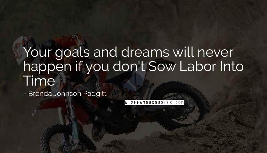 Brenda Johnson Padgitt Quotes: Your goals and dreams will never happen if you don't Sow Labor Into Time