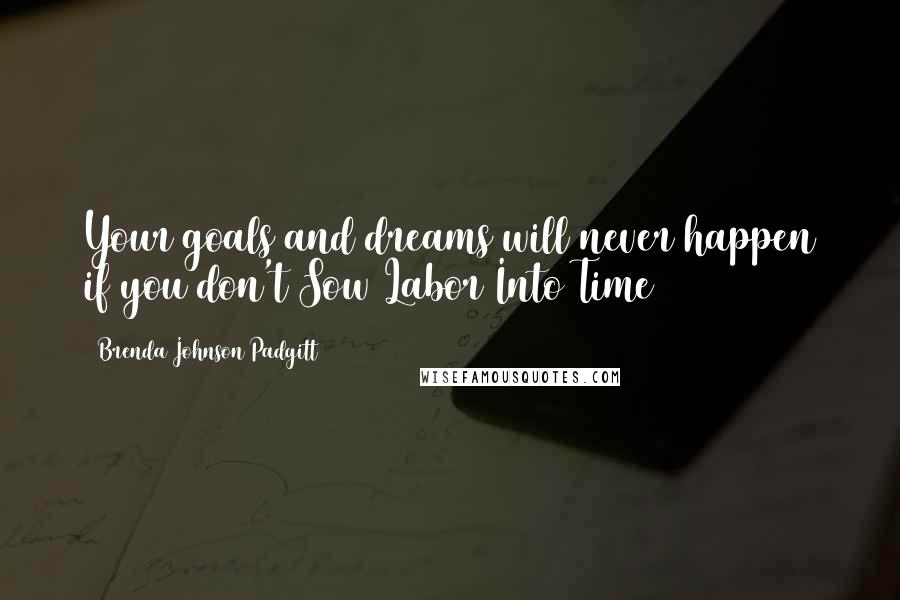 Brenda Johnson Padgitt Quotes: Your goals and dreams will never happen if you don't Sow Labor Into Time