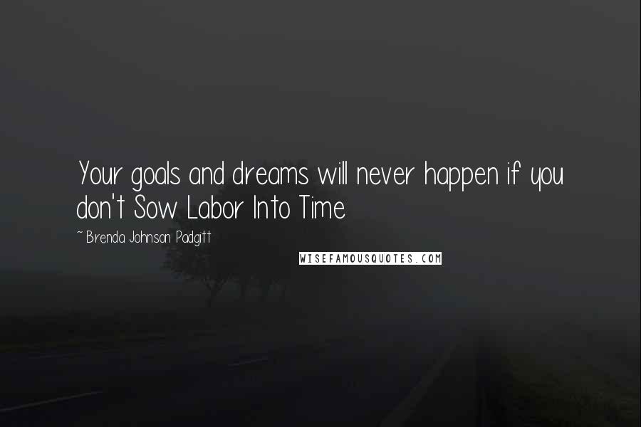 Brenda Johnson Padgitt Quotes: Your goals and dreams will never happen if you don't Sow Labor Into Time