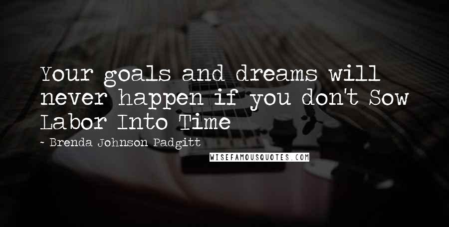 Brenda Johnson Padgitt Quotes: Your goals and dreams will never happen if you don't Sow Labor Into Time