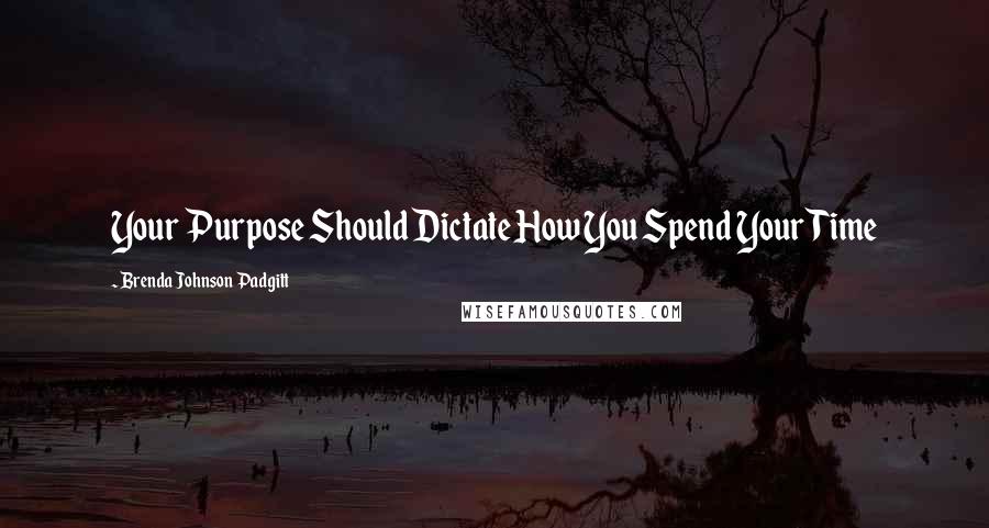 Brenda Johnson Padgitt Quotes: Your Purpose Should Dictate How You Spend Your Time