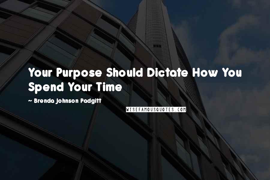 Brenda Johnson Padgitt Quotes: Your Purpose Should Dictate How You Spend Your Time