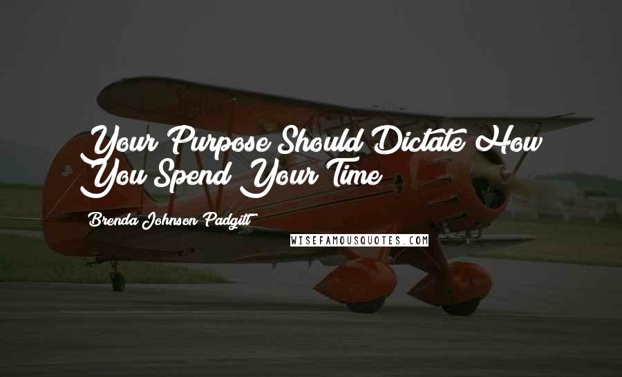 Brenda Johnson Padgitt Quotes: Your Purpose Should Dictate How You Spend Your Time