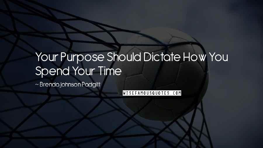 Brenda Johnson Padgitt Quotes: Your Purpose Should Dictate How You Spend Your Time