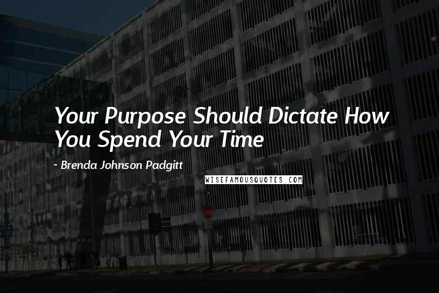 Brenda Johnson Padgitt Quotes: Your Purpose Should Dictate How You Spend Your Time