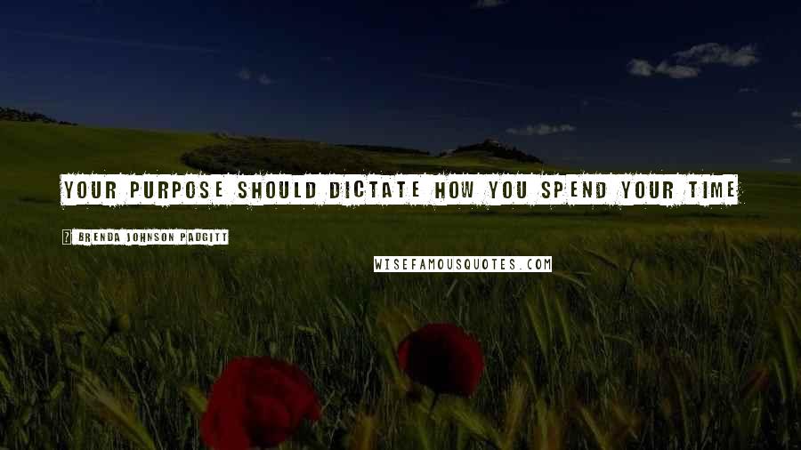 Brenda Johnson Padgitt Quotes: Your Purpose Should Dictate How You Spend Your Time