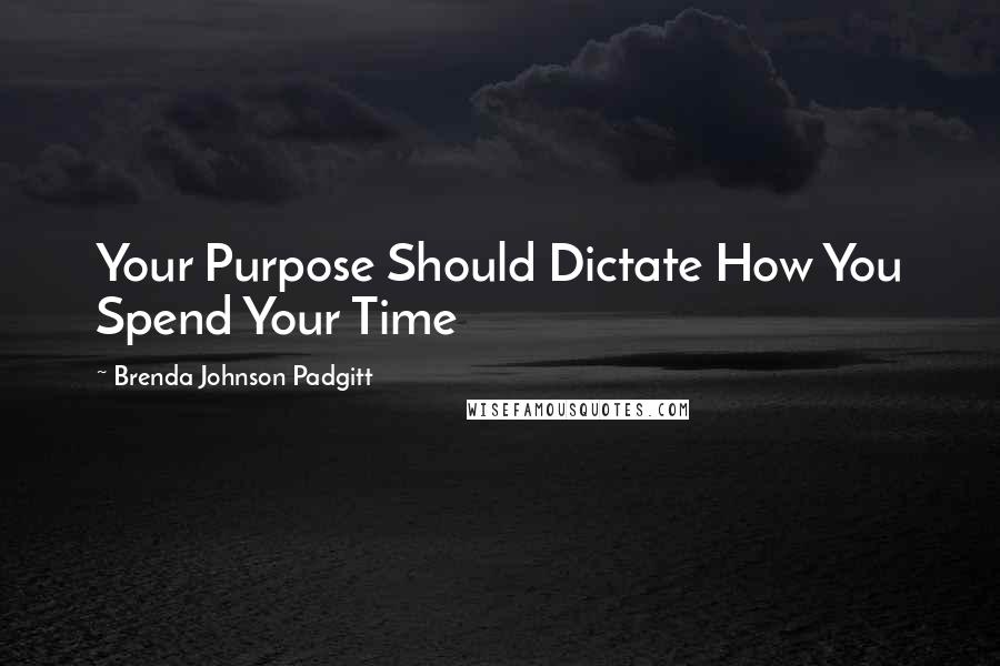 Brenda Johnson Padgitt Quotes: Your Purpose Should Dictate How You Spend Your Time