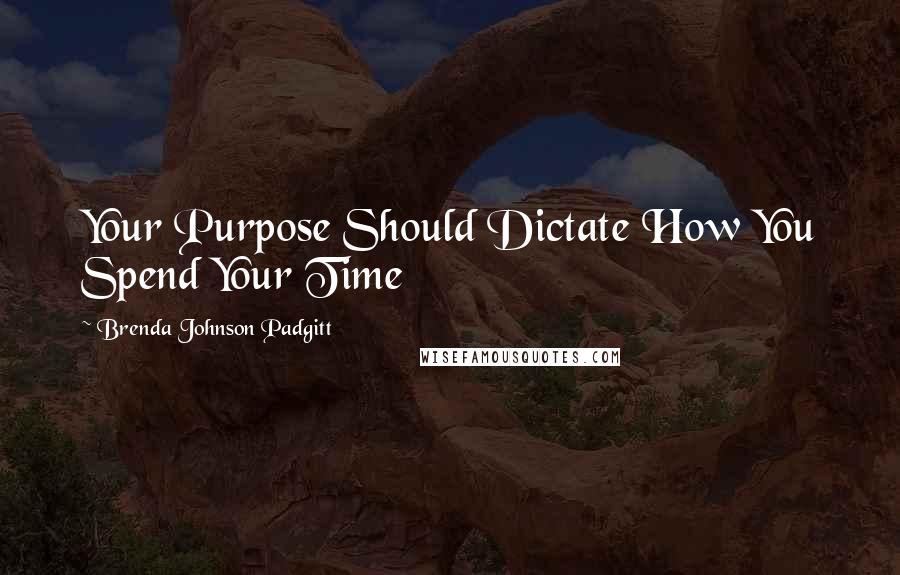 Brenda Johnson Padgitt Quotes: Your Purpose Should Dictate How You Spend Your Time