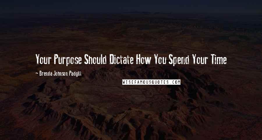 Brenda Johnson Padgitt Quotes: Your Purpose Should Dictate How You Spend Your Time