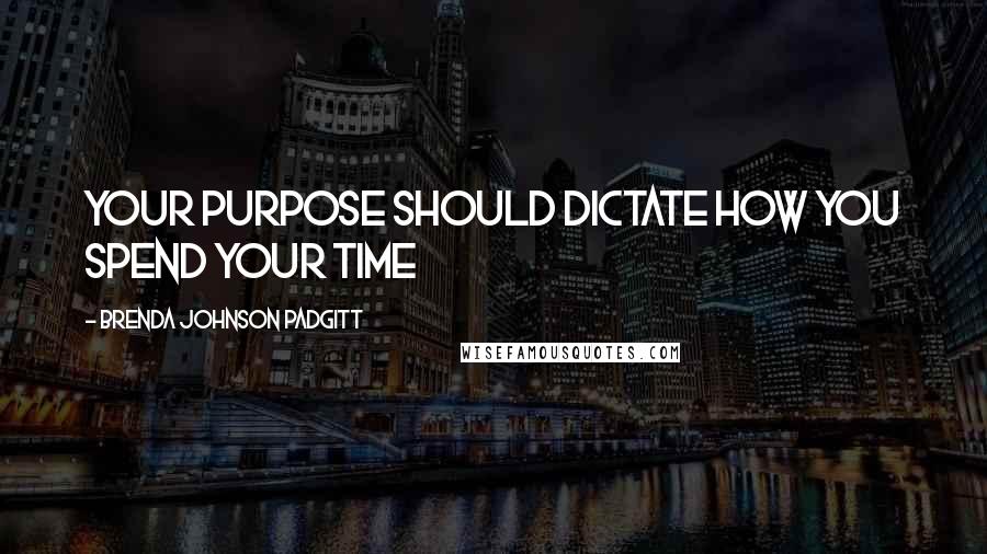 Brenda Johnson Padgitt Quotes: Your Purpose Should Dictate How You Spend Your Time