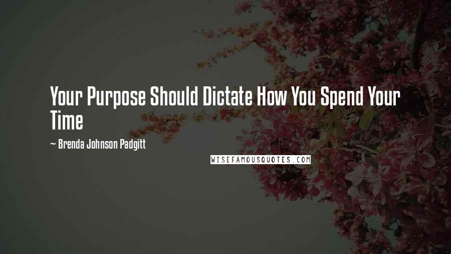 Brenda Johnson Padgitt Quotes: Your Purpose Should Dictate How You Spend Your Time