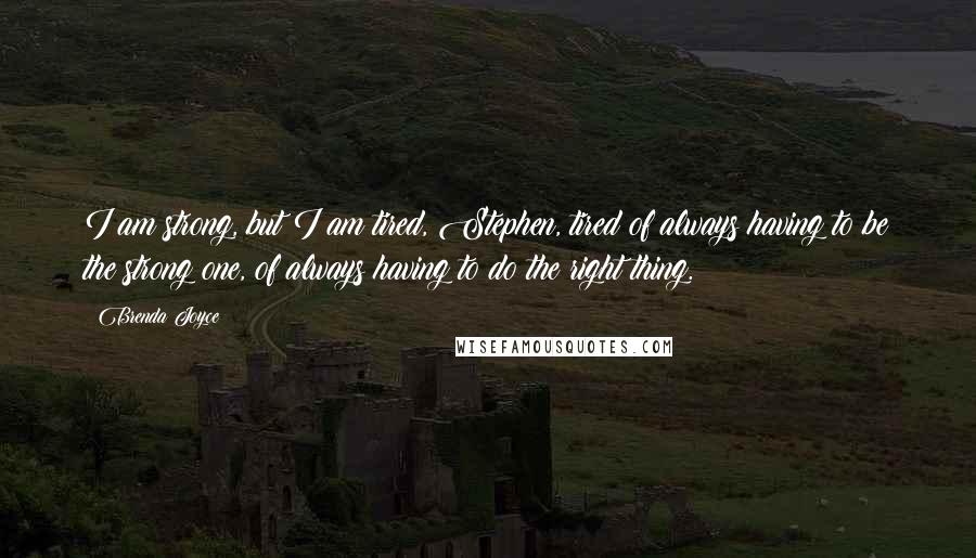 Brenda Joyce Quotes: I am strong, but I am tired, Stephen, tired of always having to be the strong one, of always having to do the right thing.