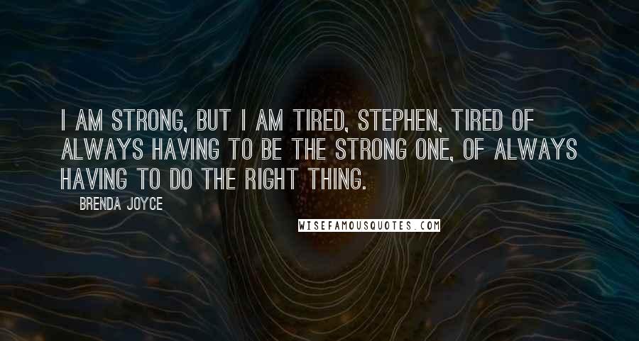 Brenda Joyce Quotes: I am strong, but I am tired, Stephen, tired of always having to be the strong one, of always having to do the right thing.