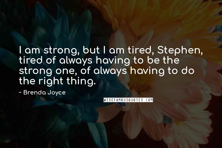 Brenda Joyce Quotes: I am strong, but I am tired, Stephen, tired of always having to be the strong one, of always having to do the right thing.