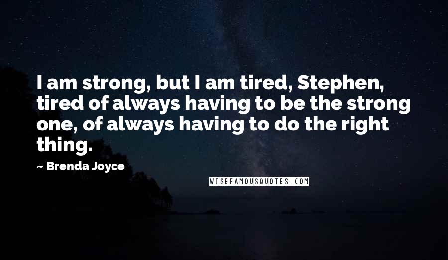 Brenda Joyce Quotes: I am strong, but I am tired, Stephen, tired of always having to be the strong one, of always having to do the right thing.