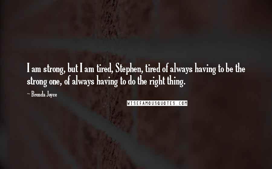 Brenda Joyce Quotes: I am strong, but I am tired, Stephen, tired of always having to be the strong one, of always having to do the right thing.