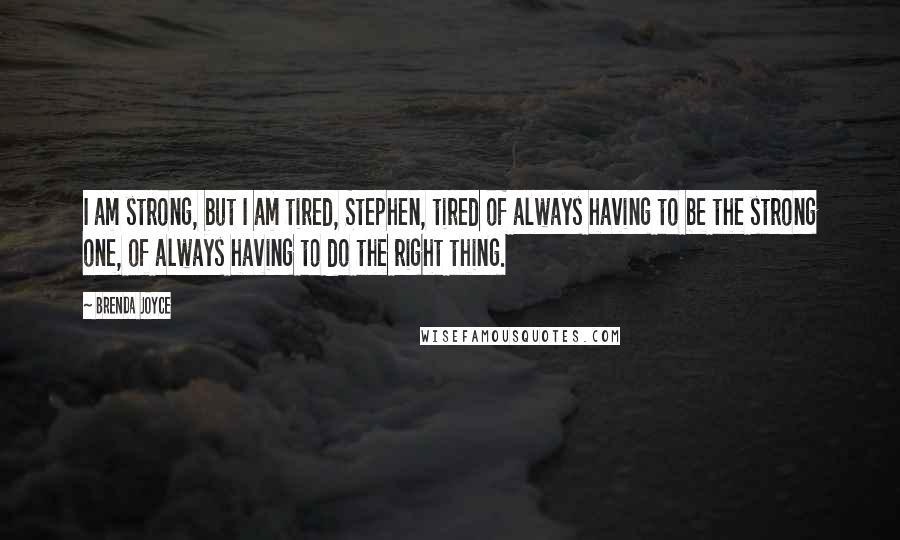 Brenda Joyce Quotes: I am strong, but I am tired, Stephen, tired of always having to be the strong one, of always having to do the right thing.