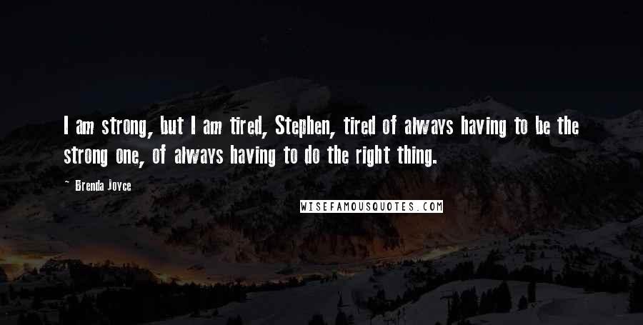 Brenda Joyce Quotes: I am strong, but I am tired, Stephen, tired of always having to be the strong one, of always having to do the right thing.