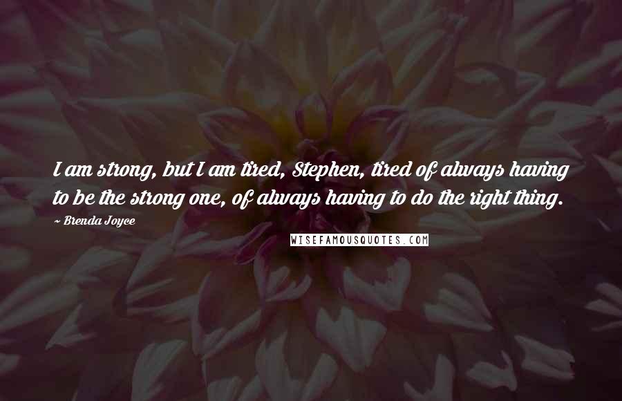 Brenda Joyce Quotes: I am strong, but I am tired, Stephen, tired of always having to be the strong one, of always having to do the right thing.