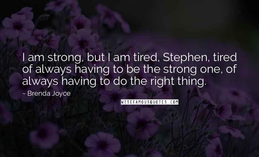 Brenda Joyce Quotes: I am strong, but I am tired, Stephen, tired of always having to be the strong one, of always having to do the right thing.