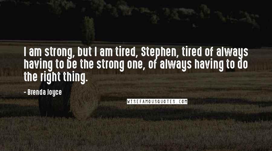 Brenda Joyce Quotes: I am strong, but I am tired, Stephen, tired of always having to be the strong one, of always having to do the right thing.