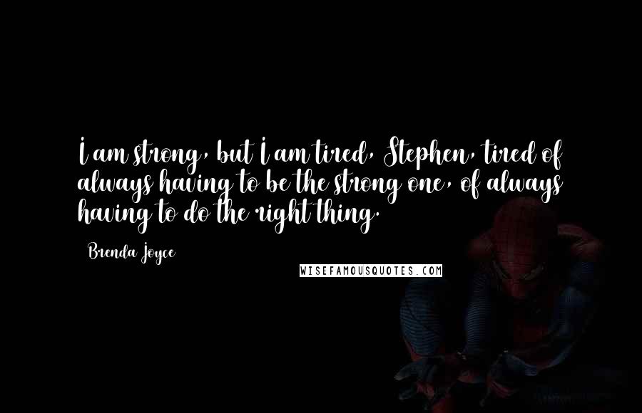 Brenda Joyce Quotes: I am strong, but I am tired, Stephen, tired of always having to be the strong one, of always having to do the right thing.