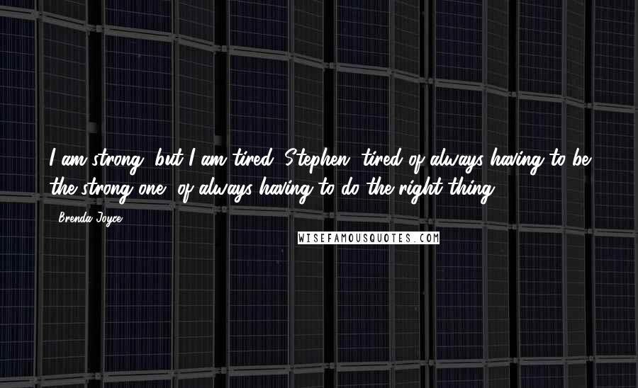 Brenda Joyce Quotes: I am strong, but I am tired, Stephen, tired of always having to be the strong one, of always having to do the right thing.