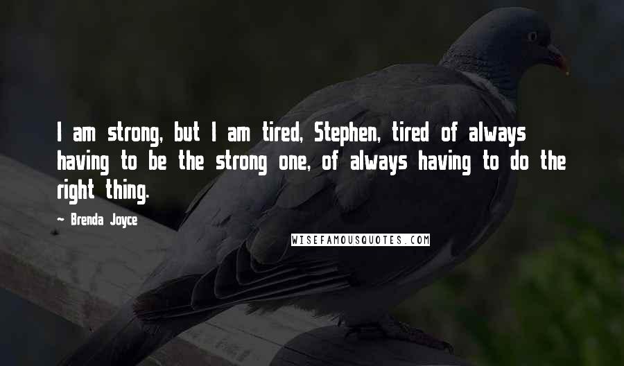 Brenda Joyce Quotes: I am strong, but I am tired, Stephen, tired of always having to be the strong one, of always having to do the right thing.