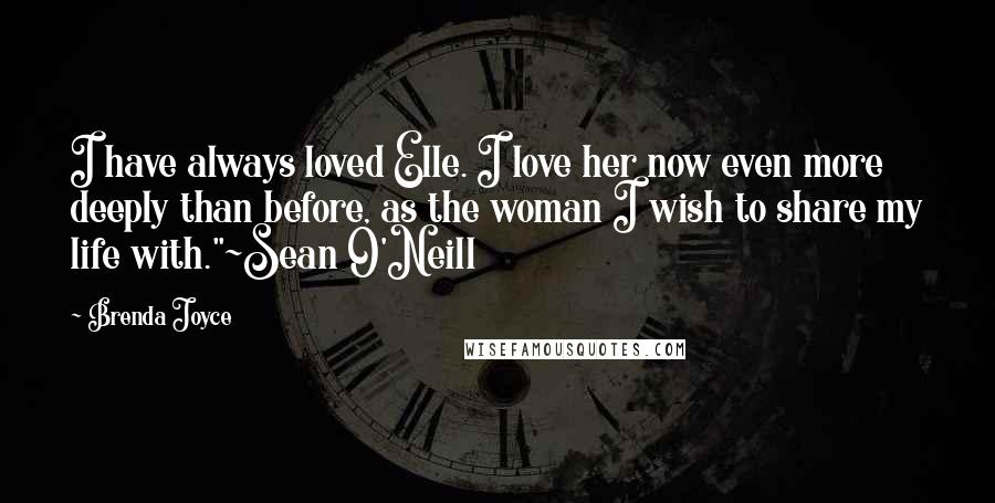 Brenda Joyce Quotes: I have always loved Elle. I love her now even more deeply than before, as the woman I wish to share my life with."~Sean O'Neill