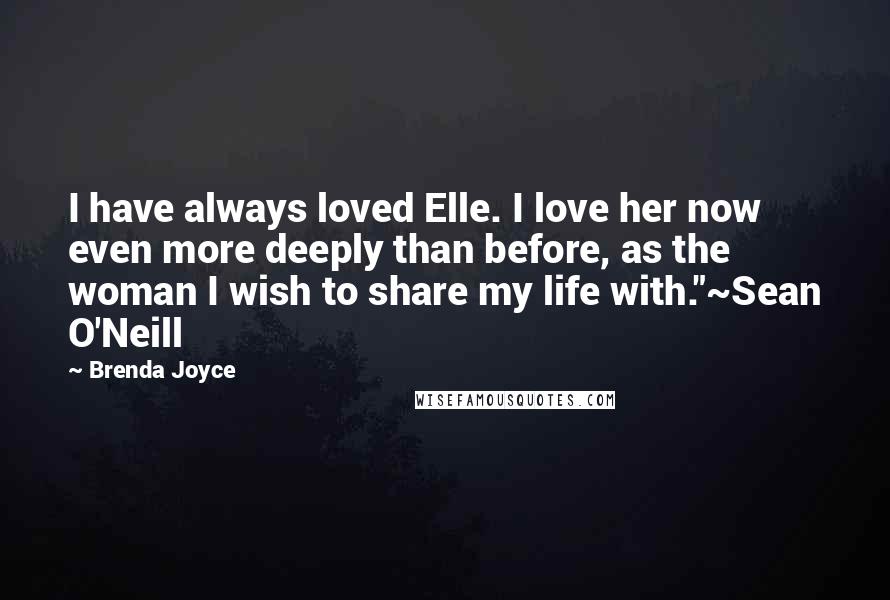 Brenda Joyce Quotes: I have always loved Elle. I love her now even more deeply than before, as the woman I wish to share my life with."~Sean O'Neill